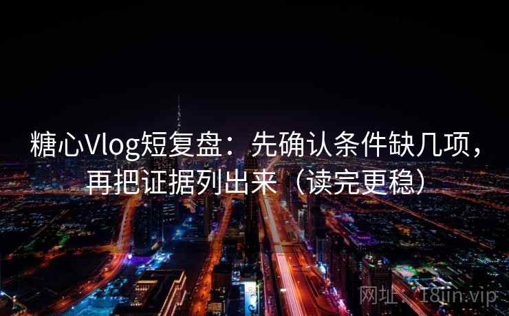 糖心Vlog短复盘：先确认条件缺几项，再把证据列出来（读完更稳）