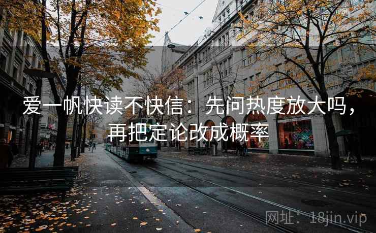爱一帆快读不快信：先问热度放大吗，再把定论改成概率