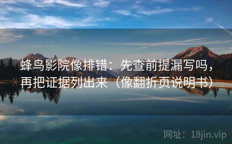 蜂鸟影院像排错：先查前提漏写吗，再把证据列出来（像翻折页说明书）