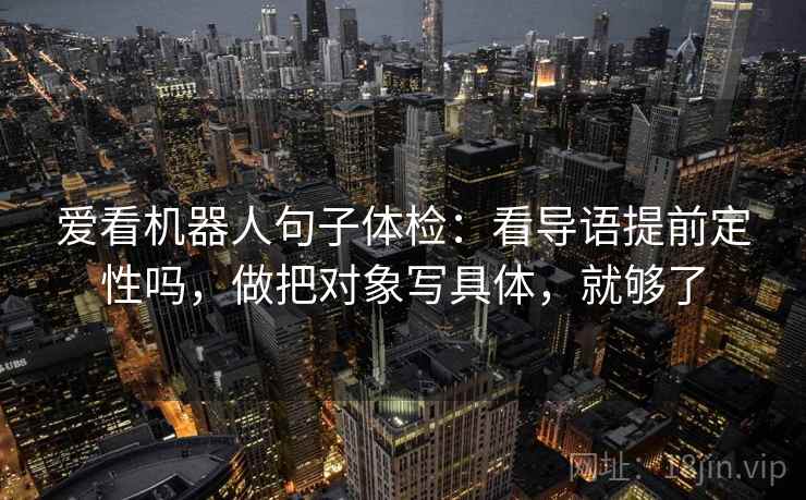 爱看机器人句子体检：看导语提前定性吗，做把对象写具体，就够了