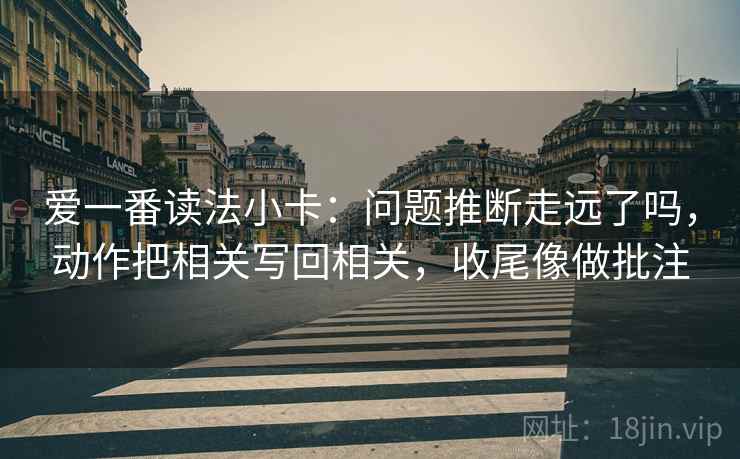 爱一番读法小卡：问题推断走远了吗，动作把相关写回相关，收尾像做批注