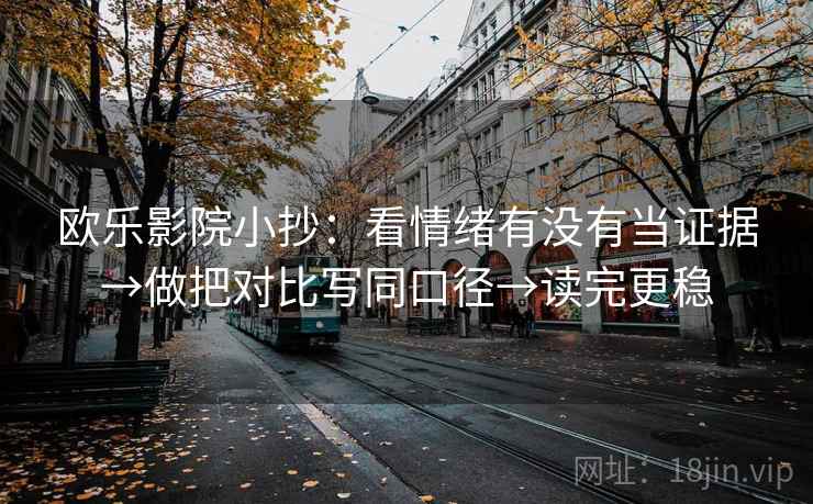 欧乐影院小抄：看情绪有没有当证据→做把对比写同口径→读完更稳