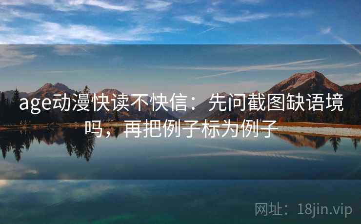 age动漫读懂关键：先抓评论区改写吗，再把配乐拿掉再读（像翻折页说明书）