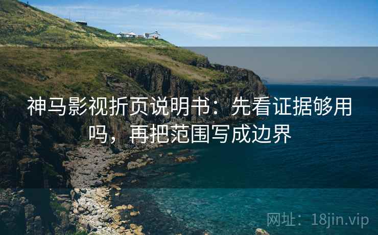 神马影视折页说明书：先看证据够用吗，再把范围写成边界