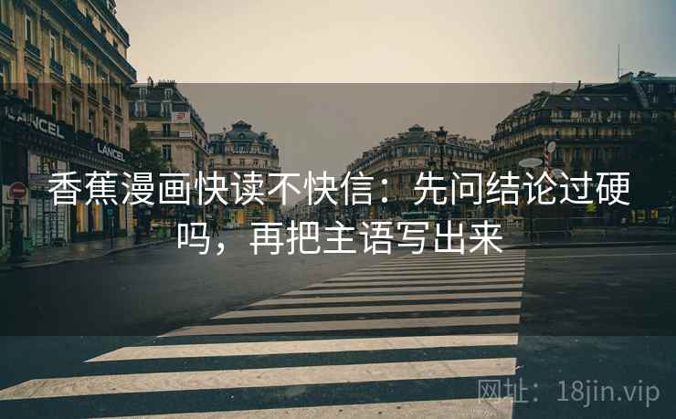 香蕉漫画快读不快信：先问结论过硬吗，再把主语写出来
