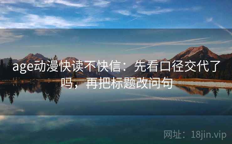 age动漫快读不快信：先看口径交代了吗，再把标题改问句