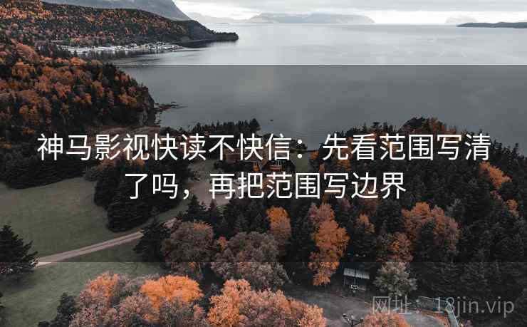 神马影视快读不快信：先看范围写清了吗，再把范围写边界
