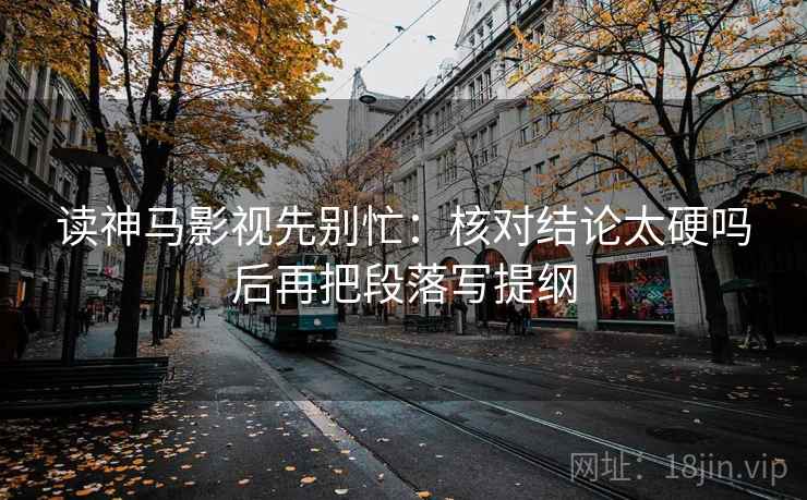 读神马影视先别忙：核对结论太硬吗后再把段落写提纲