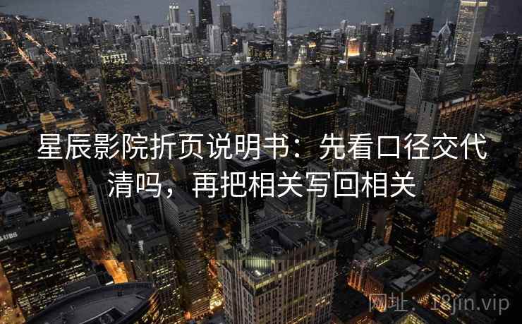星辰影院折页说明书：先看口径交代清吗，再把相关写回相关