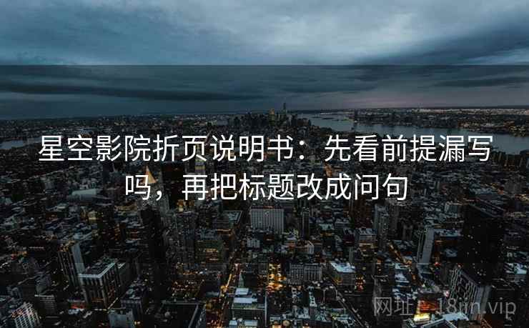 星空影院折页说明书：先看前提漏写吗，再把标题改成问句