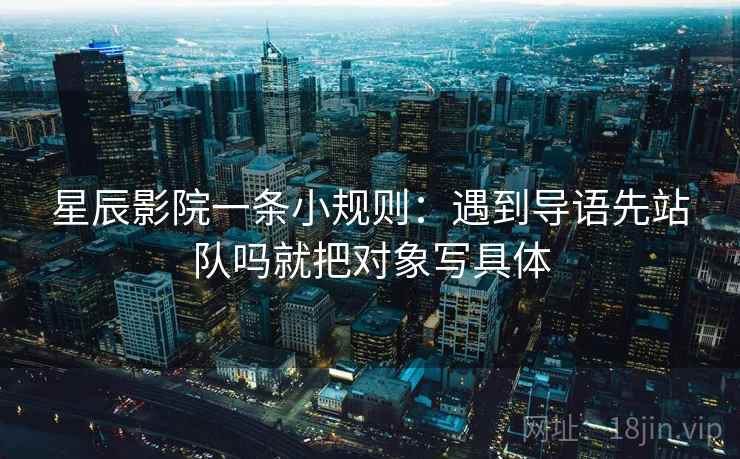 星辰影院一条小规则：遇到导语先站队吗就把对象写具体