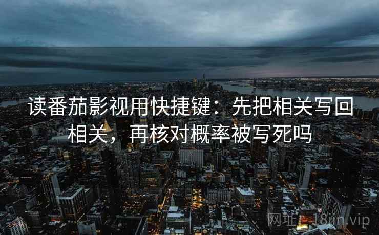 读番茄影视用快捷键：先把相关写回相关，再核对概率被写死吗