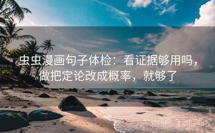 虫虫漫画句子体检：看证据够用吗，做把定论改成概率，就够了