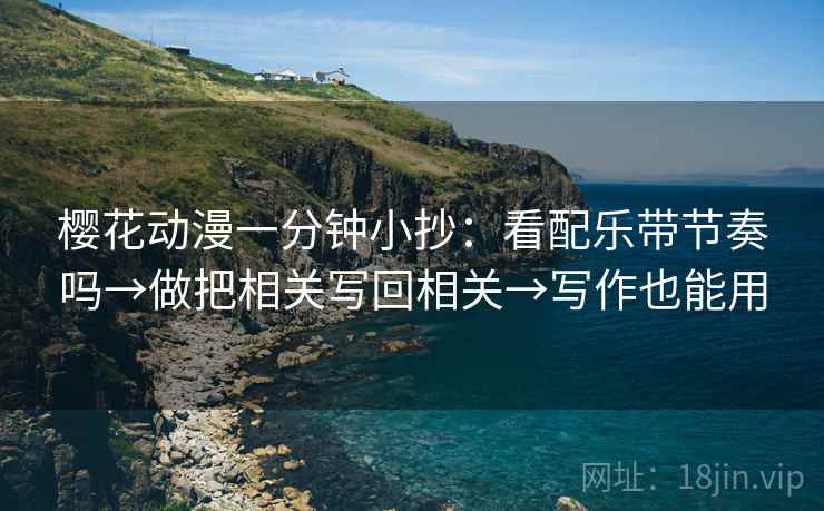 樱花动漫一分钟小抄：看配乐带节奏吗→做把相关写回相关→写作也能用