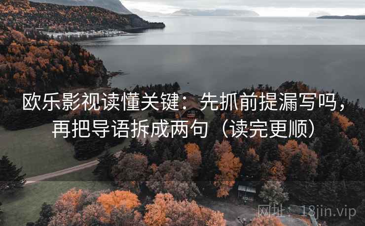 欧乐影视读懂关键：先抓前提漏写吗，再把导语拆成两句（读完更顺）
