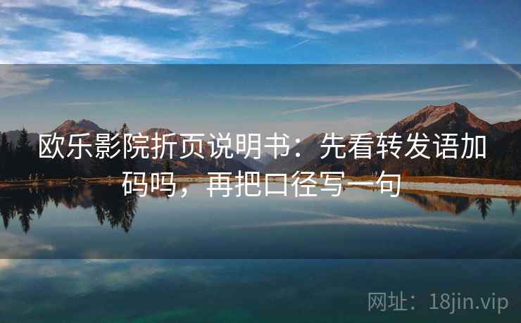 欧乐影院折页说明书：先看转发语加码吗，再把口径写一句