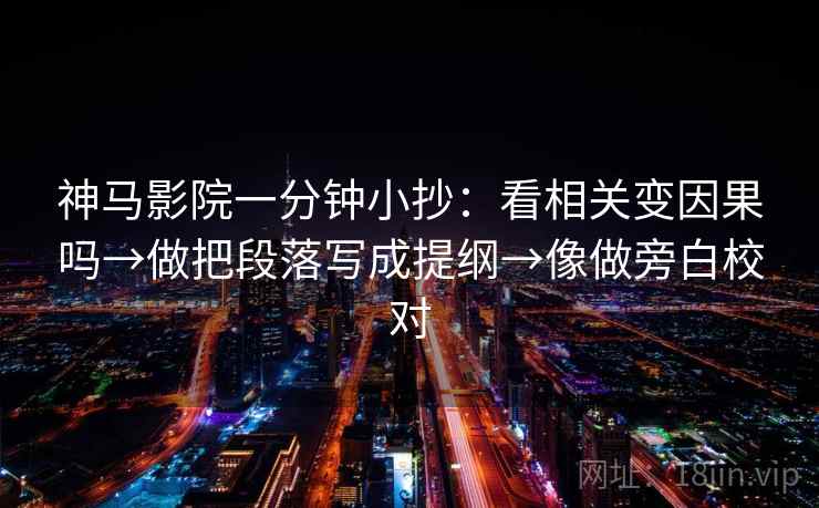 神马影院一分钟小抄：看相关变因果吗→做把段落写成提纲→像做旁白校对